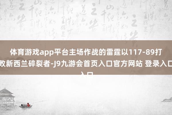 体育游戏app平台主场作战的雷霆以117-89打败新西兰碎裂者-J9九游会首页入口官方网站 登录入口