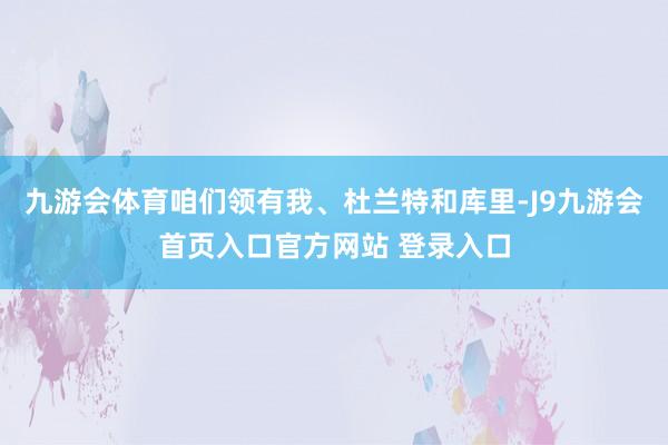 九游会体育咱们领有我、杜兰特和库里-J9九游会首页入口官方网站 登录入口