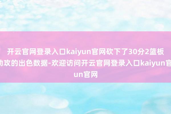 开云官网登录入口kaiyun官网砍下了30分2篮板2助攻的出色数据-欢迎访问开云官网登录入口kaiyun官网