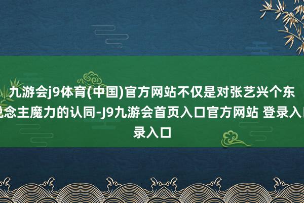 九游会j9体育(中国)官方网站不仅是对张艺兴个东说念主魔力的认同-J9九游会首页入口官方网站 登录入口