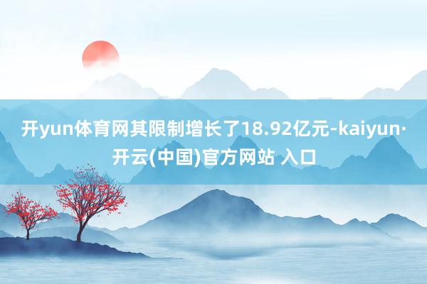 开yun体育网其限制增长了18.92亿元-kaiyun·开云(中国)官方网站 入口