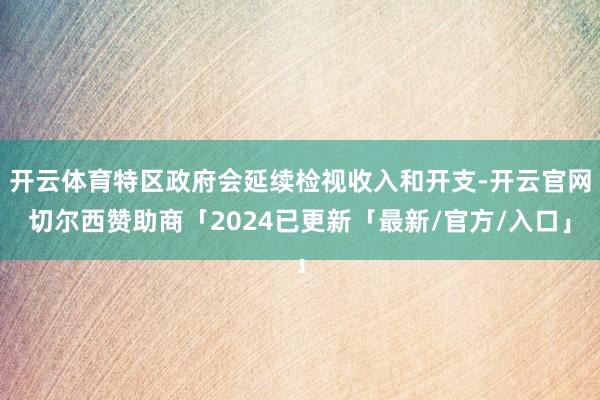 开云体育特区政府会延续检视收入和开支-开云官网切尔西赞助商「2024已更新「最新/官方/入口」